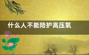 什么人不能陪护高压氧仓治疗(什么人不能陪护小孩)
