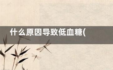 什么原因导致低血糖(什么原因导致低压高)