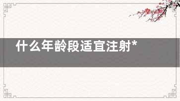 什么年龄段适宜注射***素？