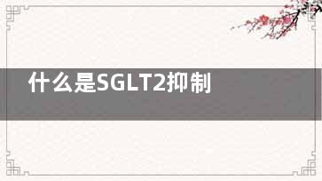 什么是SGLT2抑制剂