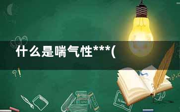 什么是喘气性***(什么是喘气性支气管病)