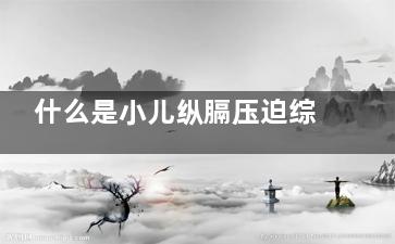 什么是小儿纵膈压迫综合征(纵膈是如何划分的)