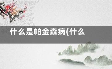 什么是帕金森病(什么是帕金森病***常见的初发症状)
