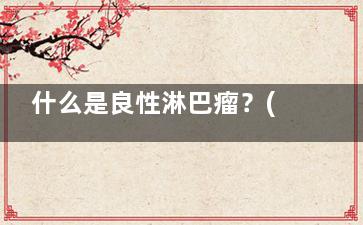 什么是良性淋巴瘤？(良性淋巴瘤应该怎么治疗)