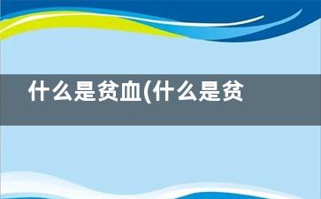 什么是贫血(什么是贫血,正常值是多少)