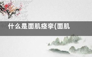 什么是面肌痉挛(面肌痉挛是怎么引起的)