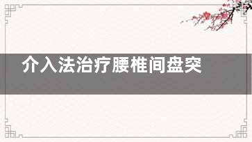 介入法治疗腰椎间盘突出有什么副作用(腰椎间盘介入治疗)