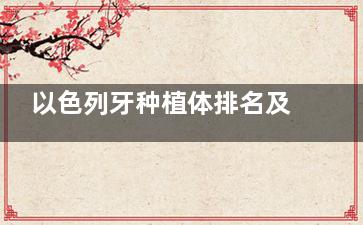 以色列牙种植体排名及使用年限分析:雅定/科斯特/雅植ABT等植体使用年限20年+