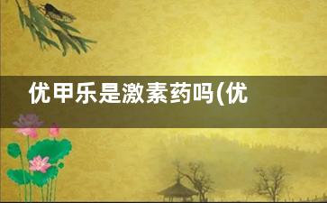 优甲乐是激素药吗(优甲乐是激素药吗长期吃会发胖吗发胖以后该怎样办)
