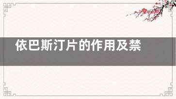 依巴斯汀片的作用及禁忌(依巴斯汀片的作用和功效,感冒了可以吃吗)