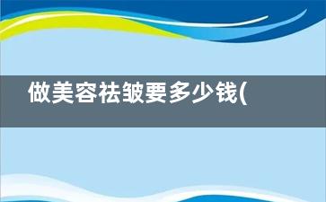 做美容祛皱要多少钱(美容用什么除皱***好)