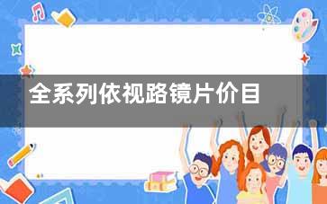 全系列依视路镜片价目表,依视路近视眼镜片价格表2025已更新！