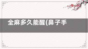 全麻多久能醒(鼻子手术全麻多久能醒)