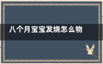八个月宝宝发烧怎么物理降温,八个月宝宝发烧怎么物理降温***快,***有效