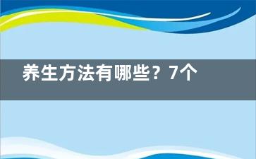 养生方法有哪些？7个养生小方法给你大健康,养生的11个方法