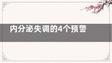 内分泌失调的4个预警信号(内分泌失调的症状女性)