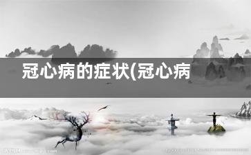 冠心病的症状(冠心病的症状表现在哪些方面)