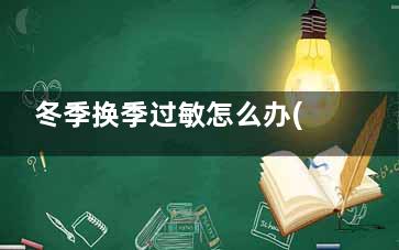 冬季换季过敏怎么办(换季皮肤过敏怎该么办)