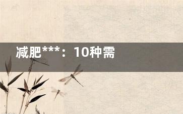 减肥***：10种需要你“闭嘴”的食物(健康减肥***)