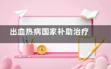 出血热病国家补助治疗吗(主治齿痛、鼻出来自血、热病的是)