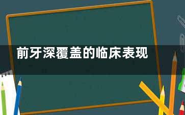 前牙深覆盖的临床表现(对乳牙列及混合牙列早期前牙深覆盖描述错误的是分)