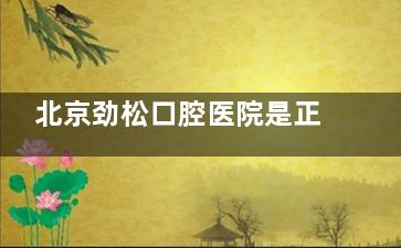 北京劲松口腔医院是正规医院吗？查证医疗机构资质，对比医院标准，为您揭晓真实情况