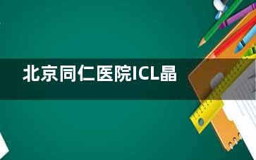 北京同仁医院ICL晶体植入3.2万起！2025年费用含检查+晶体明细!