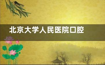 北京大学人民医院口腔科地址电话！西城区西直门南大街11号/预约打883/含营业时间！