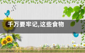 千万要牢记,这些食物不能一起放(一定要切记)