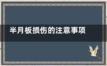 半月板损伤的注意事项(半月板损伤注射什么针)