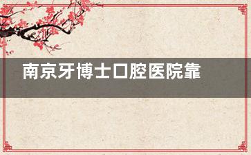 南京牙博士口腔医院靠谱！诊疗正规服务好，本地看牙优选