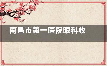 南昌市第一医院眼科收费标准公布，近视眼手术10900元起/白内障5800元起/青光眼4100元起！