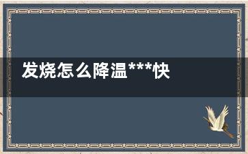 发烧怎么降温***快物理方法39度小孩,发烧怎么降温***快***有效