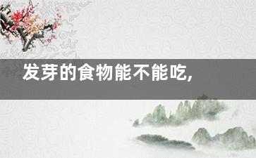 发芽的食物能不能吃,4种发芽食物能吃,发芽东西能吃吗