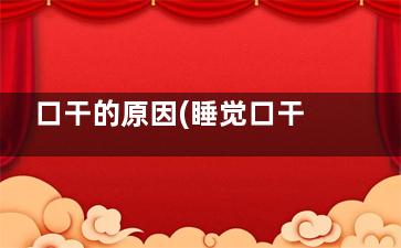 口干的原因(睡觉口干的原因)