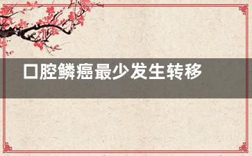 口腔鳞癌最少发生转移的是(世界卫生组织将口腔鳞癌分级的标准是)
