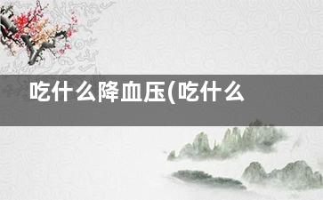 吃什么降血压(吃什么降血压***快***方法)