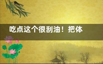 吃点这个很刮油！把体内宿便都排净了