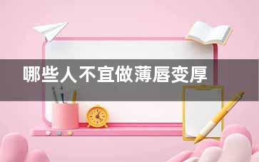 哪些人不宜做薄唇变厚术？