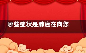 哪些症状是肺癌在向您打招呼(哪些症状肺癌有哪些症状)