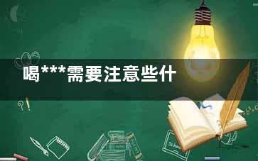 喝***需要注意些什么