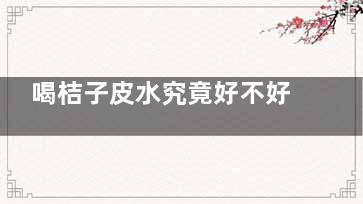 喝桔子皮水究竟好不好？