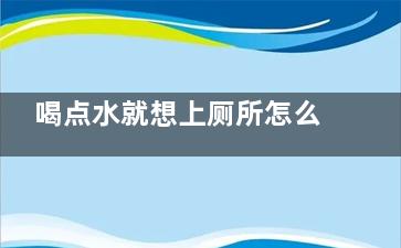 喝点水就想上厕所怎么回事