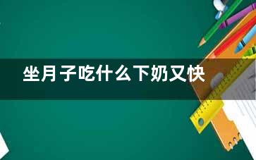 坐月子吃什么下奶又快又有效？