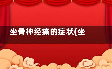 坐骨神经痛的症状(坐骨神经痛的症状有哪些)