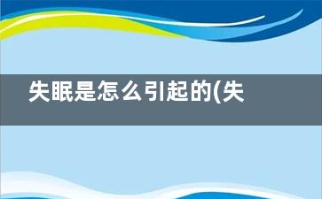 失眠是怎么引起的(失眠是怎么引起原固)