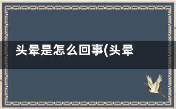头晕是怎么回事(头晕是怎么回事女性)