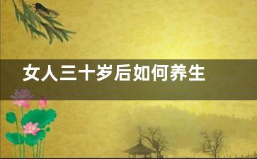 女人三十岁后如何养生(女人三十岁后如何控制体重)