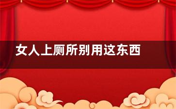 女人上厕所别用这东西