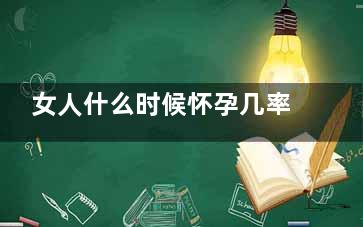 女人什么时候怀孕几率大(女人什么时候怀孕几率***)